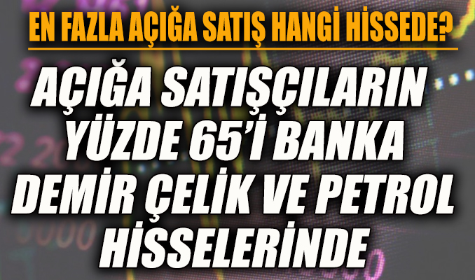 Açığa satışçıların yüzde 65’i banka, demir çelik ve petrol hisselerinde