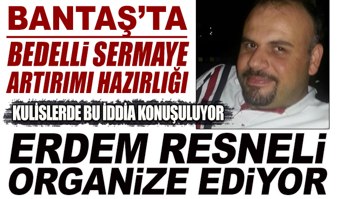 Bantaş’ta bedelli sermaye artırımı hazırlığı