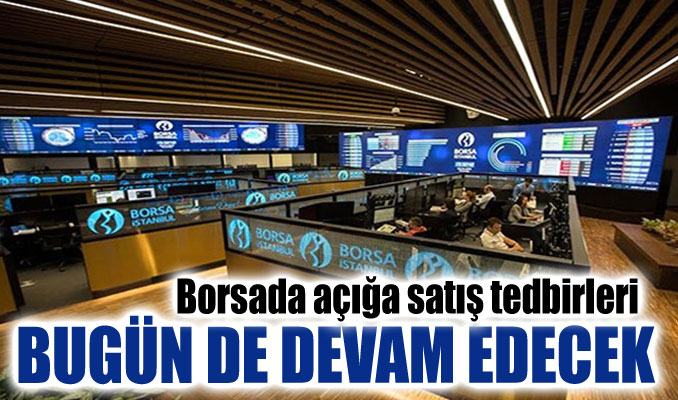 Borsada açığa satış tedbirleri bugün de devam edecek