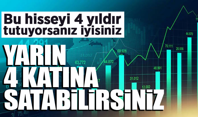 Bu hisseyi 4 yıldır tutuyorsanız iyisiniz: Yarın 4 katına satabilirsiniz