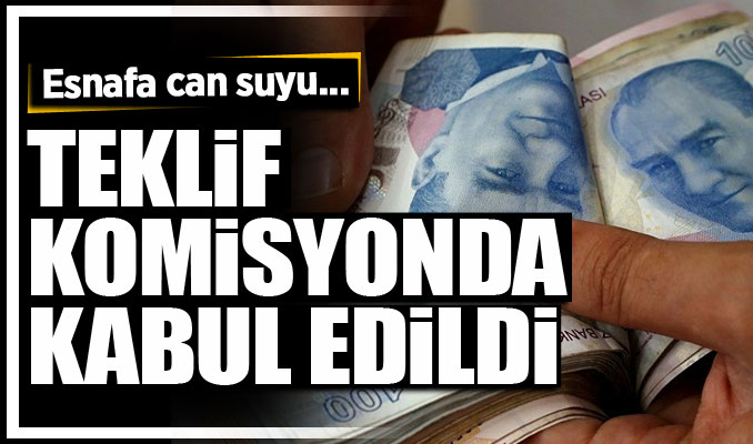 Esnafa can suyu... Teklif komisyonda kabul edildi