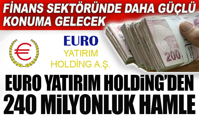 Euro Yatırım Holding’den 240 milyonluk hamle