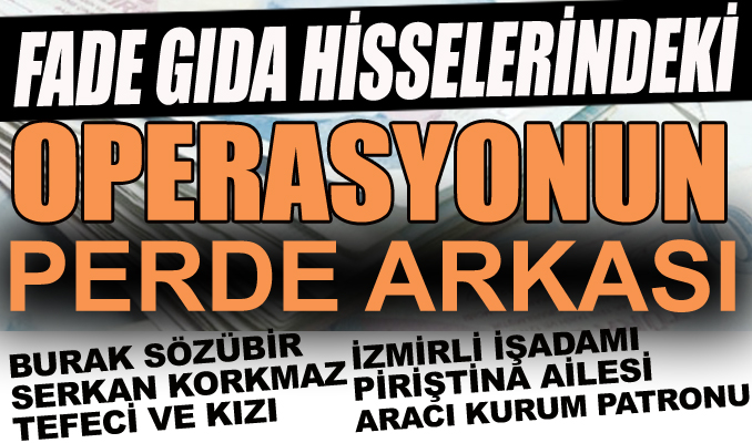 Fade Gıda hisselerindeki operasyonun perde arkası