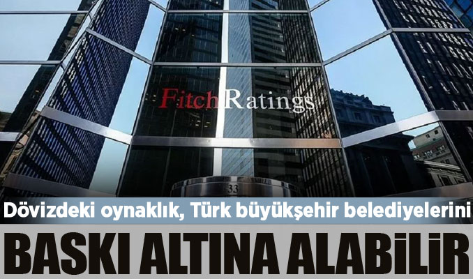 Fitch: Dövizdeki oynaklık, Türk büyükşehir belediyelerini baskı altına alabilir