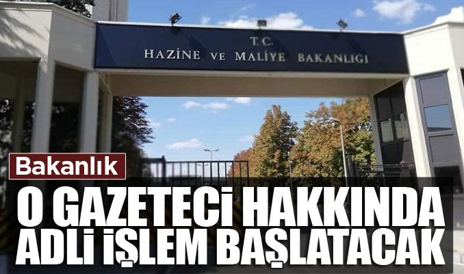 Hazine ve Maliye Bakanlığı, o gazeteci hakkında adli işlem başlatacak