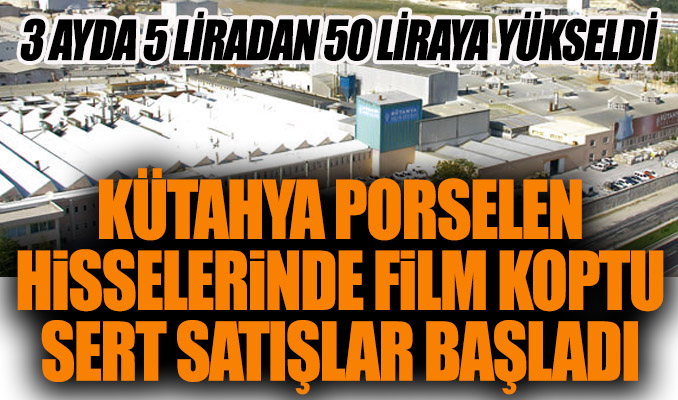 Kütahya Porselen hisselerinde film koptu, sert satışlar başladı