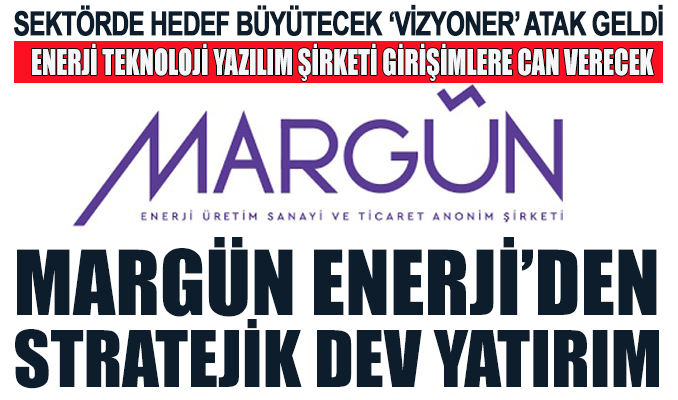Margün Enerji’den dev sektörde stratejik bir yatırım