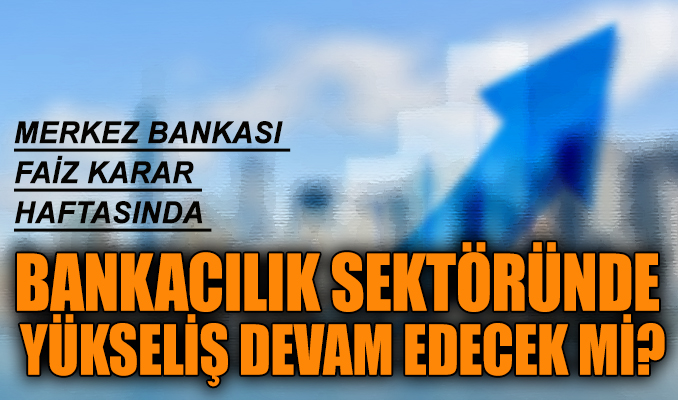 MB faiz karar haftasında bankacılık sektöründe yükseliş devam edecek mi?