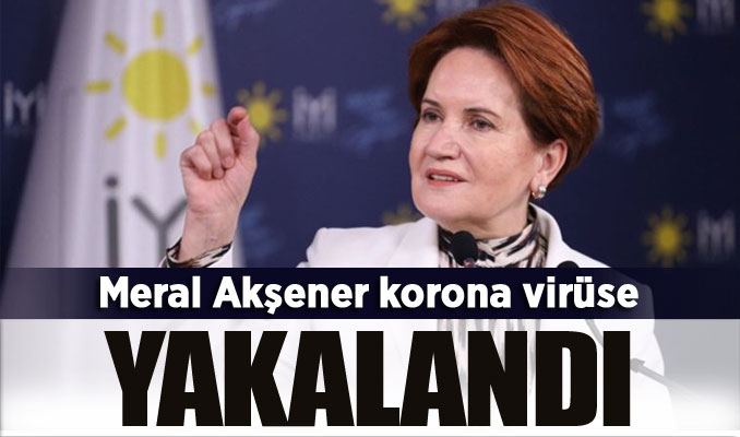 Meral Akşener korona virüse yakalandı